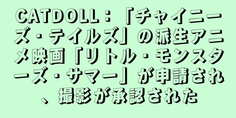 CATDOLL：「チャイニーズ・テイルズ」の派生アニメ映画「リトル・モンスターズ・サマー」が申請され、撮影が承認された