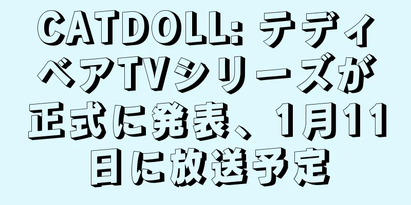 CATDOLL: テディベアTVシリーズが正式に発表、1月11日に放送予定