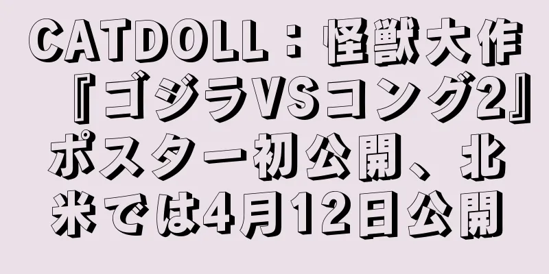 CATDOLL：怪獣大作『ゴジラVSコング2』ポスター初公開、北米では4月12日公開