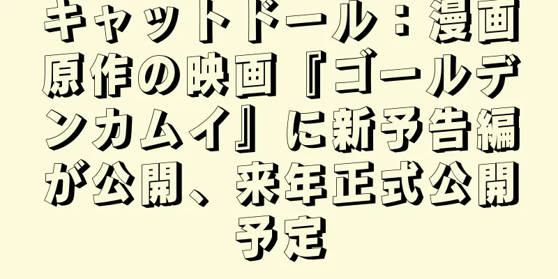 キャットドール：漫画原作の映画『ゴールデンカムイ』に新予告編が公開、来年正式公開予定