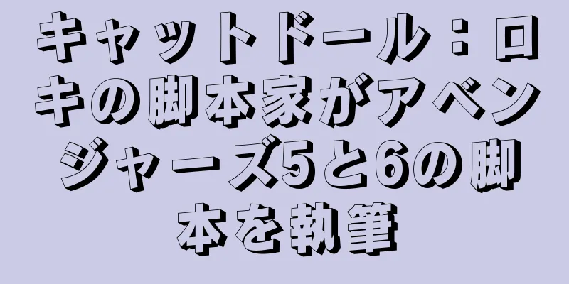 キャットドール：ロキの脚本家がアベンジャーズ5と6の脚本を執筆