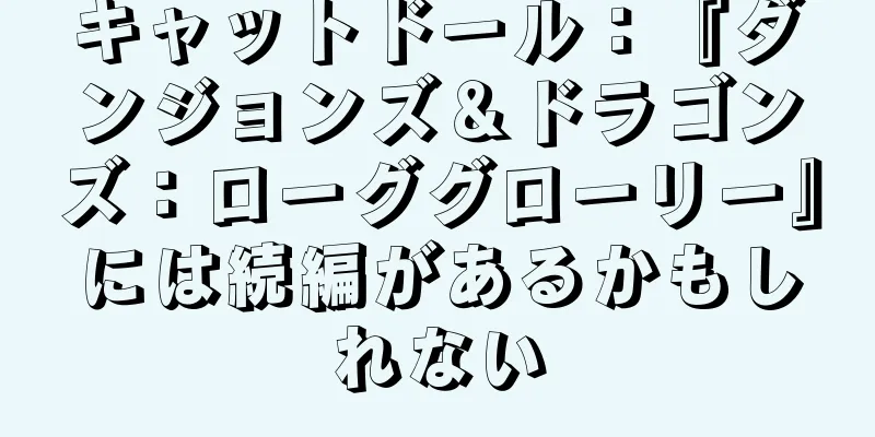 キャットドール：『ダンジョンズ＆ドラゴンズ：ローググローリー』には続編があるかもしれない