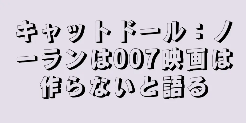 キャットドール：ノーランは007映画は作らないと語る