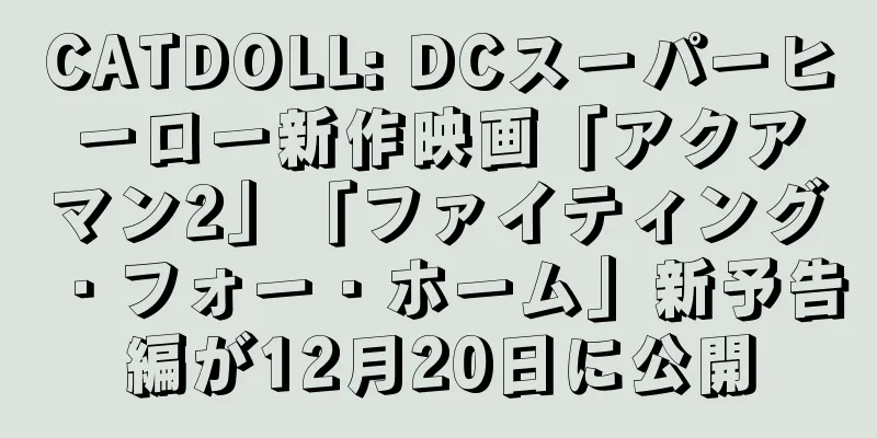 CATDOLL: DCスーパーヒーロー新作映画「アクアマン2」「ファイティング・フォー・ホーム」新予告編が12月20日に公開