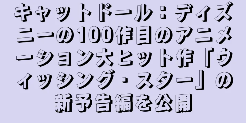 キャットドール：ディズニーの100作目のアニメーション大ヒット作「ウィッシング・スター」の新予告編を公開
