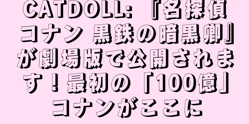 CATDOLL: 『名探偵コナン 黒鉄の暗黒卿』が劇場版で公開されます！最初の「100億」コナンがここに