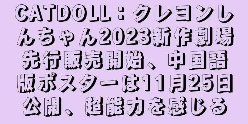 CATDOLL：クレヨンしんちゃん2023新作劇場先行販売開始、中国語版ポスターは11月25日公開、超能力を感じる