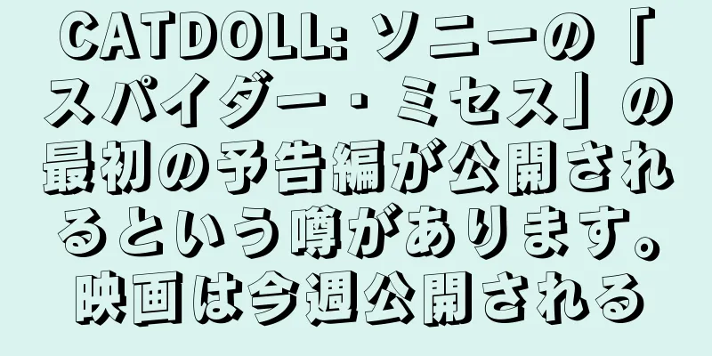 CATDOLL: ソニーの「スパイダー・ミセス」の最初の予告編が公開されるという噂があります。映画は今週公開される
