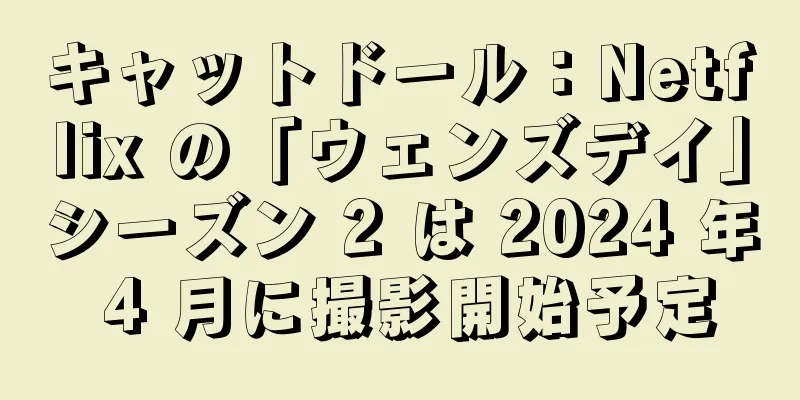 キャットドール：Netflix の「ウェンズデイ」シーズン 2 は 2024 年 4 月に撮影開始予定