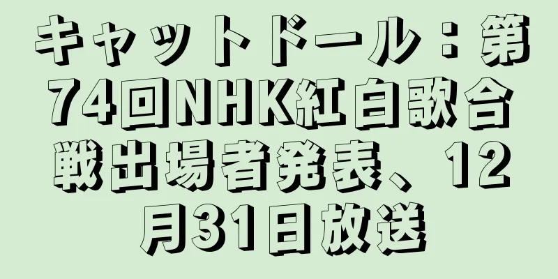 キャットドール：第74回NHK紅白歌合戦出場者発表、12月31日放送