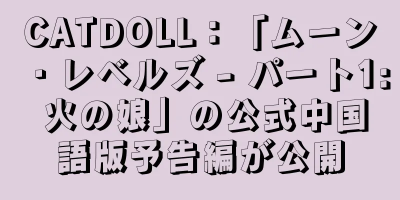 CATDOLL：「ムーン・レベルズ - パート1: 火の娘」の公式中国語版予告編が公開