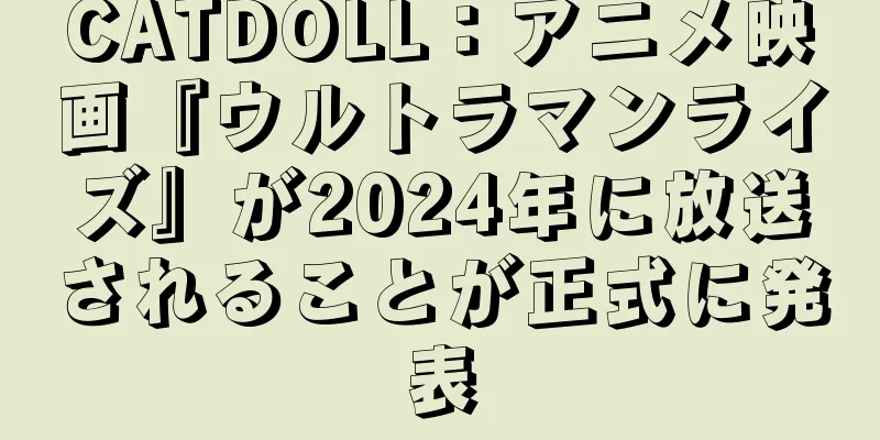 CATDOLL：アニメ映画『ウルトラマンライズ』が2024年に放送されることが正式に発表