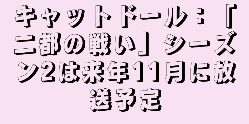 キャットドール：「二都の戦い」シーズン2は来年11月に放送予定