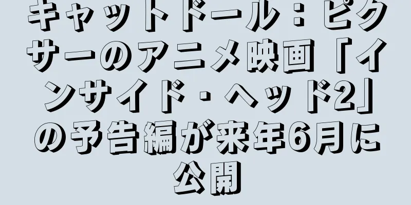 キャットドール：ピクサーのアニメ映画「インサイド・ヘッド2」の予告編が来年6月に公開