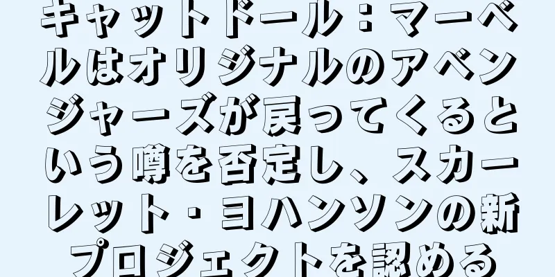 キャットドール：マーベルはオリジナルのアベンジャーズが戻ってくるという噂を否定し、スカーレット・ヨハンソンの新プロジェクトを認める