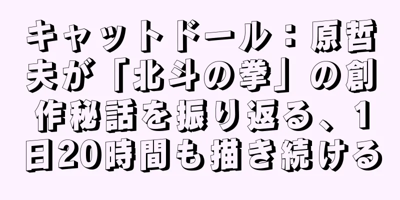 キャットドール：原哲夫が「北斗の拳」の創作秘話を振り返る、1日20時間も描き続ける