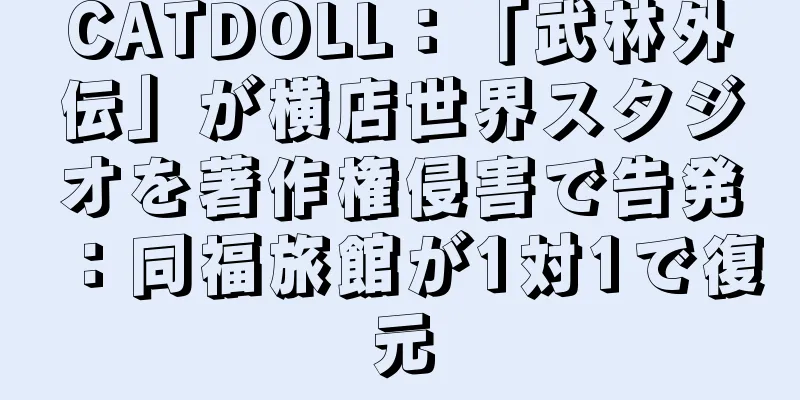 CATDOLL：「武林外伝」が横店世界スタジオを著作権侵害で告発：同福旅館が1対1で復元