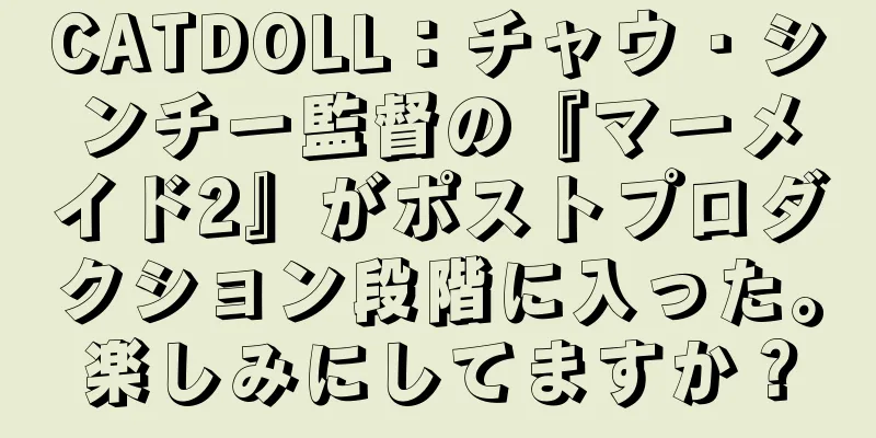 CATDOLL：チャウ・シンチー監督の『マーメイド2』がポストプロダクション段階に入った。楽しみにしてますか？