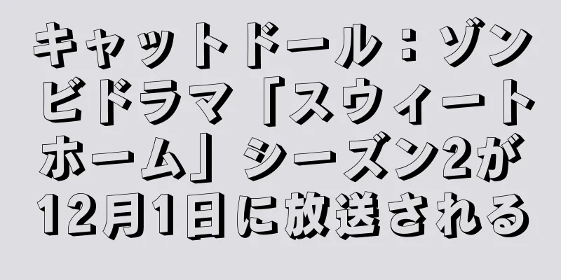 キャットドール：ゾンビドラマ「スウィートホーム」シーズン2が12月1日に放送される