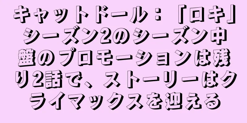 キャットドール：「ロキ」シーズン2のシーズン中盤のプロモーションは残り2話で、ストーリーはクライマックスを迎える