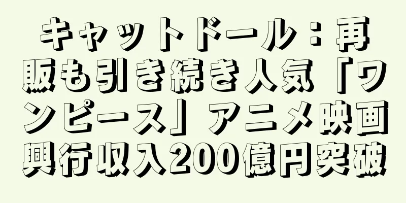 キャットドール：再販も引き続き人気「ワンピース」アニメ映画興行収入200億円突破