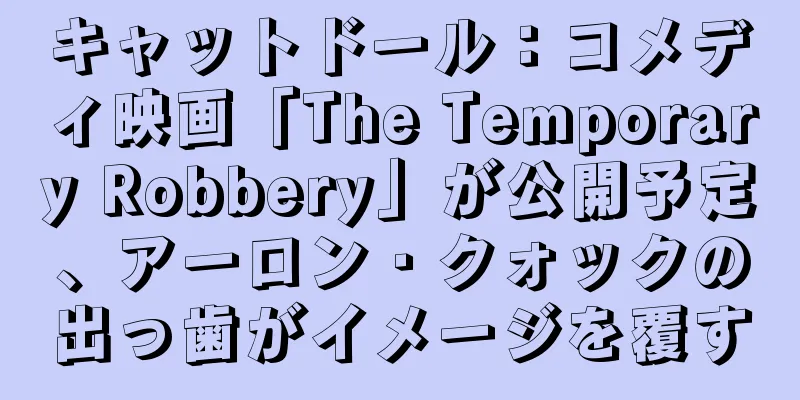キャットドール：コメディ映画「The Temporary Robbery」が公開予定、アーロン・クォックの出っ歯がイメージを覆す