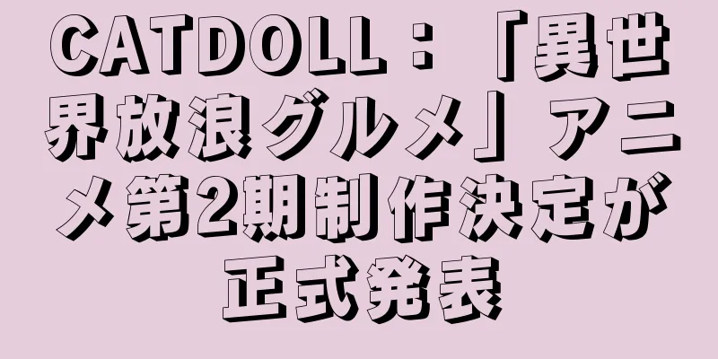 CATDOLL：「異世界放浪グルメ」アニメ第2期制作決定が正式発表