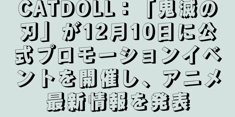 CATDOLL：「鬼滅の刃」が12月10日に公式プロモーションイベントを開催し、アニメ最新情報を発表