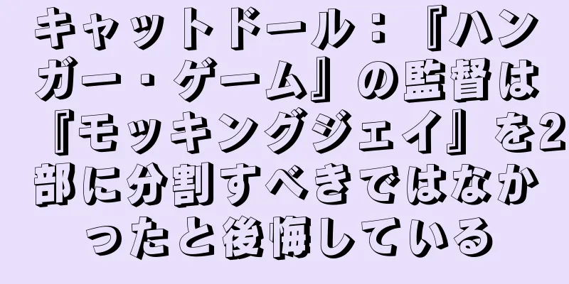 キャットドール：『ハンガー・ゲーム』の監督は『モッキングジェイ』を2部に分割すべきではなかったと後悔している