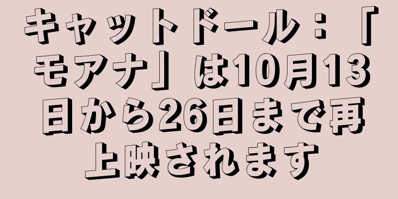 キャットドール：「モアナ」は10月13日から26日まで再上映されます