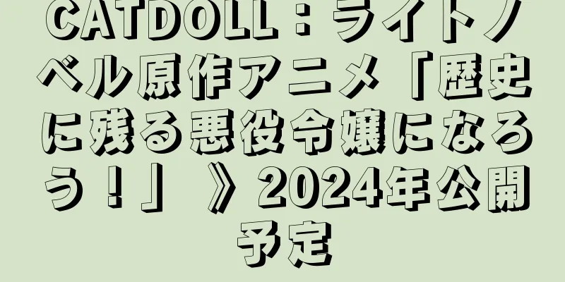 CATDOLL：ライトノベル原作アニメ「歴史に残る悪役令嬢になろう！」 》2024年公開予定