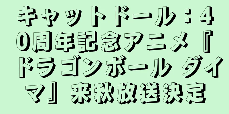 キャットドール：40周年記念アニメ『ドラゴンボール ダイマ』来秋放送決定