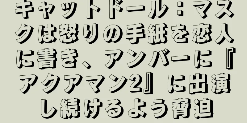 キャットドール：マスクは怒りの手紙を恋人に書き、アンバーに『アクアマン2』に出演し続けるよう脅迫