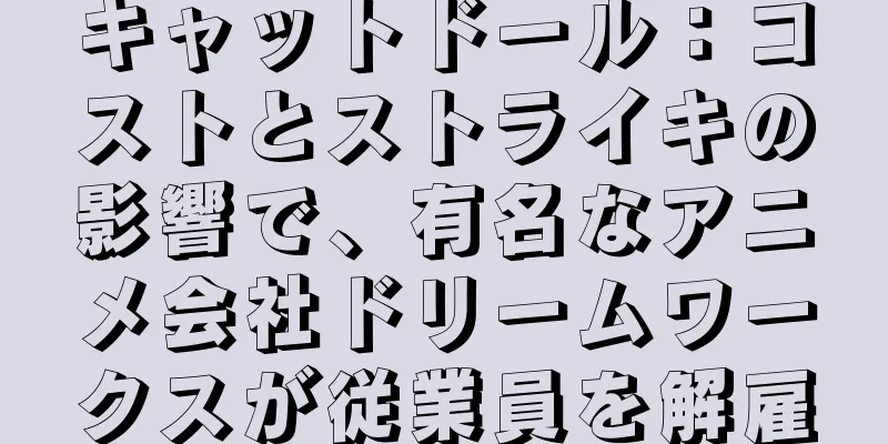 キャットドール：コストとストライキの影響で、有名なアニメ会社ドリームワークスが従業員を解雇