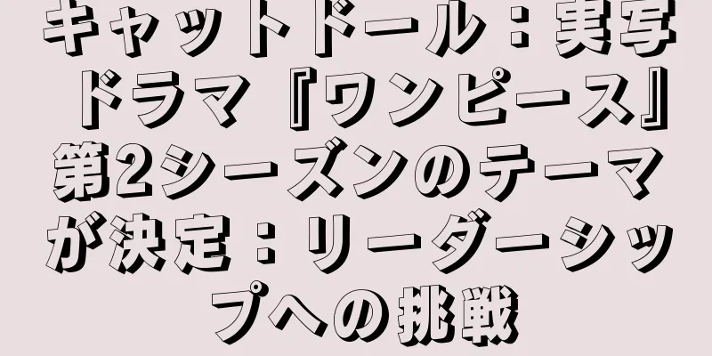 キャットドール：実写ドラマ『ワンピース』第2シーズンのテーマが決定：リーダーシップへの挑戦