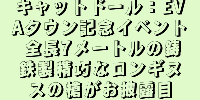 キャットドール：EVAタウン記念イベント 全長7メートルの鋳鉄製精巧なロンギヌスの槍がお披露目