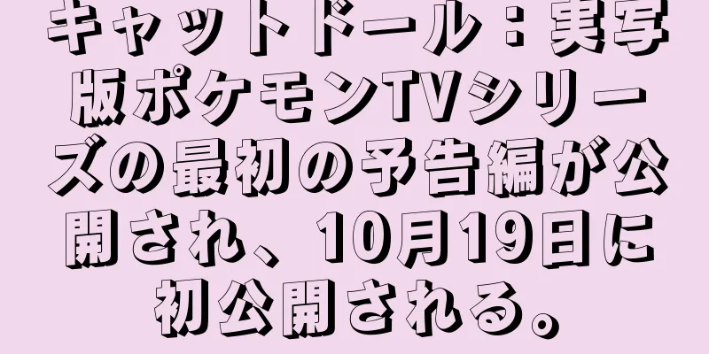 キャットドール：実写版ポケモンTVシリーズの最初の予告編が公開され、10月19日に初公開される。