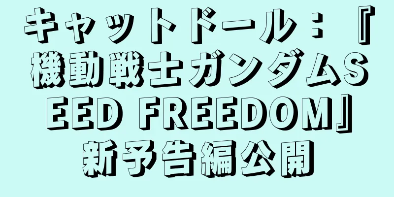 キャットドール：『機動戦士ガンダムSEED FREEDOM』新予告編公開