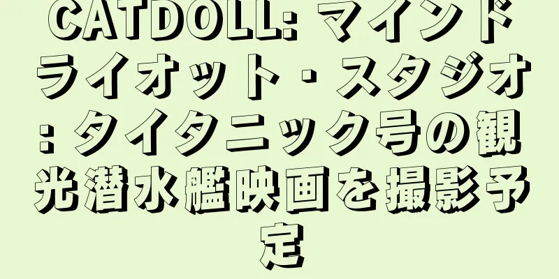 CATDOLL: マインドライオット・スタジオ: タイタニック号の観光潜水艦映画を撮影予定