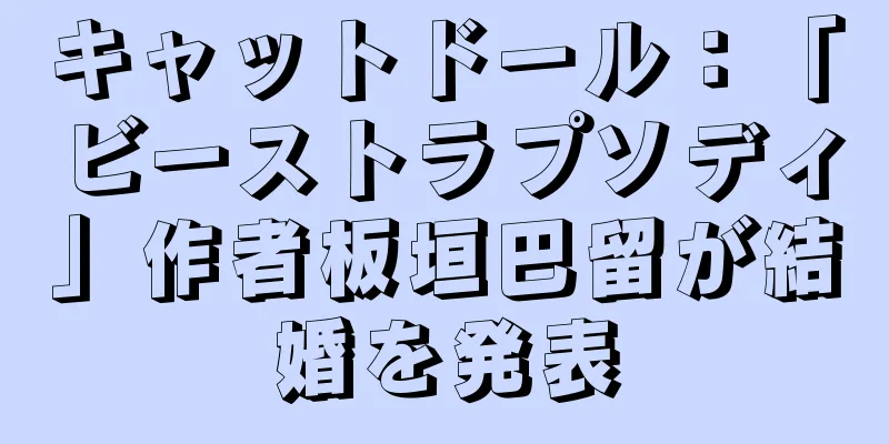 キャットドール：「ビーストラプソディ」作者板垣巴留が結婚を発表