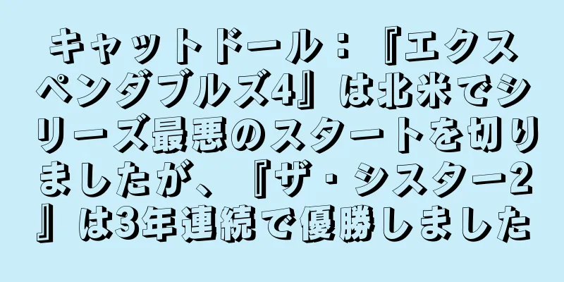 キャットドール：『エクスペンダブルズ4』は北米でシリーズ最悪のスタートを切りましたが、『ザ・シスター2』は3年連続で優勝しました