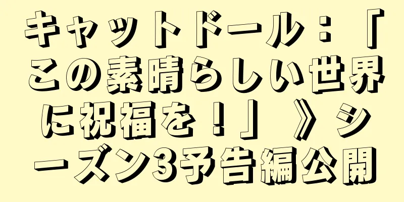 キャットドール：「この素晴らしい世界に祝福を！」 》シーズン3予告編公開