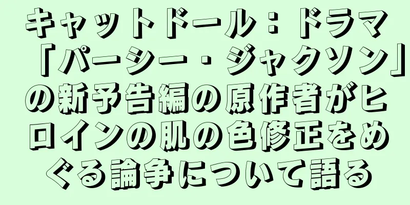 キャットドール：ドラマ「パーシー・ジャクソン」の新予告編の原作者がヒロインの肌の色修正をめぐる論争について語る