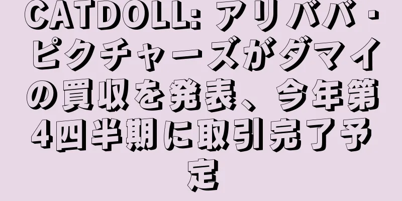 CATDOLL: アリババ・ピクチャーズがダマイの買収を発表、今年第4四半期に取引完了予定