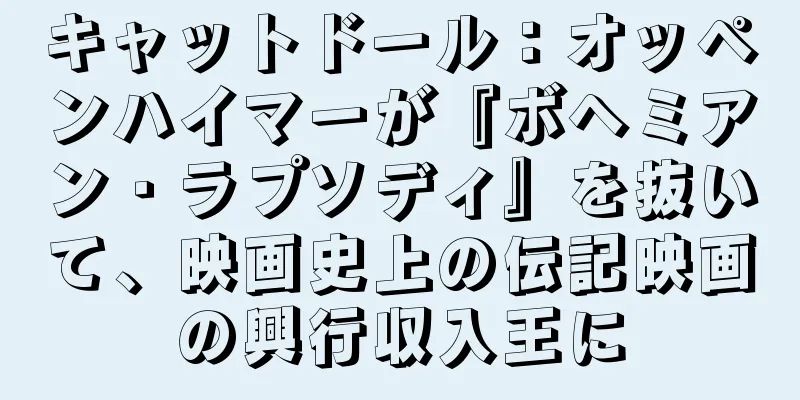 キャットドール：オッペンハイマーが『ボヘミアン・ラプソディ』を抜いて、映画史上の伝記映画の興行収入王に