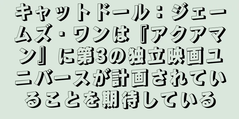 キャットドール：ジェームズ・ワンは『アクアマン』に第3の独立映画ユニバースが計画されていることを期待している