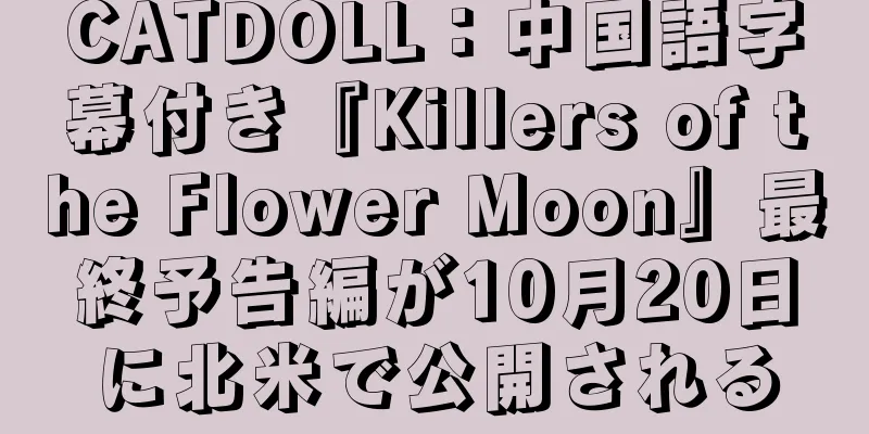 CATDOLL：中国語字幕付き『Killers of the Flower Moon』最終予告編が10月20日に北米で公開される