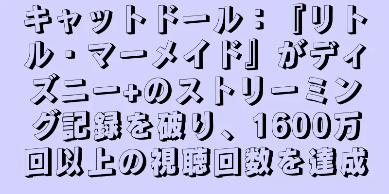 キャットドール：『リトル・マーメイド』がディズニー+のストリーミング記録を破り、1600万回以上の視聴回数を達成