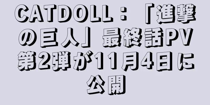 CATDOLL：「進撃の巨人」最終話PV第2弾が11月4日に公開