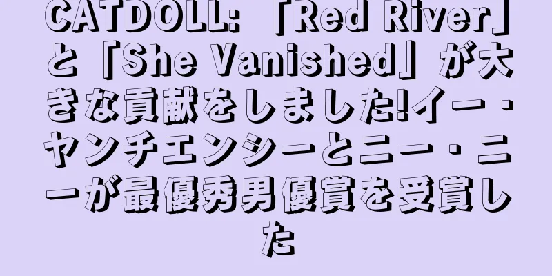 CATDOLL: 「Red River」と「She Vanished」が大きな貢献をしました!イー・ヤンチエンシーとニー・ニーが最優秀男優賞を受賞した